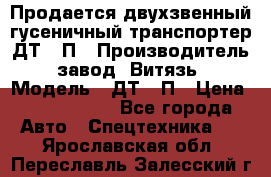 Продается двухзвенный гусеничный транспортер ДТ-10П › Производитель ­ завод “Витязь“ › Модель ­ ДТ-10П › Цена ­ 5 750 000 - Все города Авто » Спецтехника   . Ярославская обл.,Переславль-Залесский г.